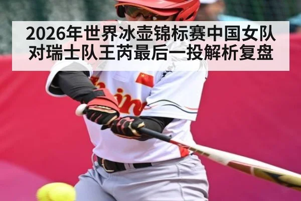 2026年世界冰壶锦标赛中国女队对瑞士队王芮最后一投解析复盘