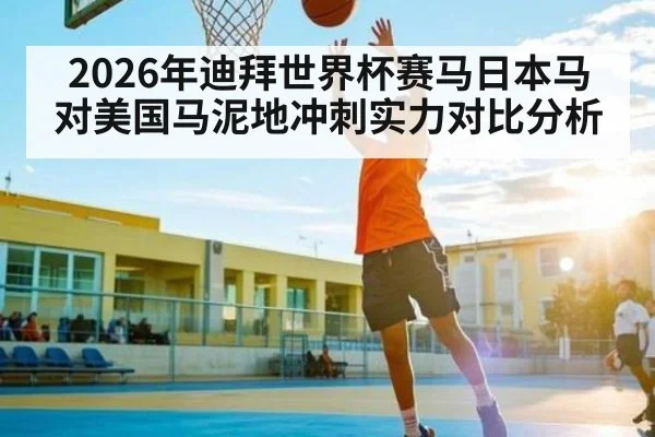 2026年迪拜世界杯赛马日本马对美国马泥地冲刺实力对比分析
